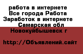 работа в интернете - Все города Работа » Заработок в интернете   . Самарская обл.,Новокуйбышевск г.